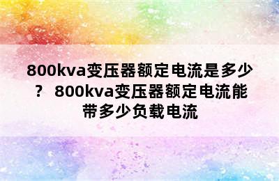 800kva变压器额定电流是多少？ 800kva变压器额定电流能带多少负载电流